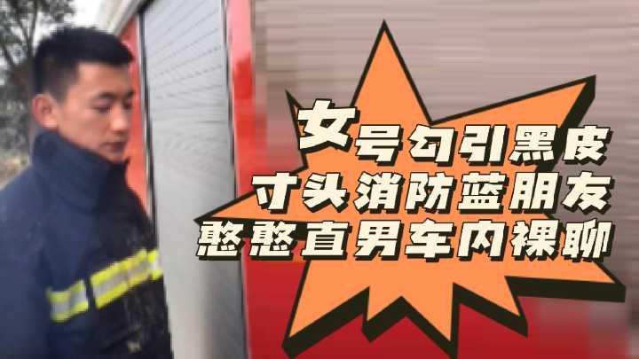 女号软件勾引黑皮寸头消防蓝朋友！憨憨直男车内激情裸聊 国产免费-第1张