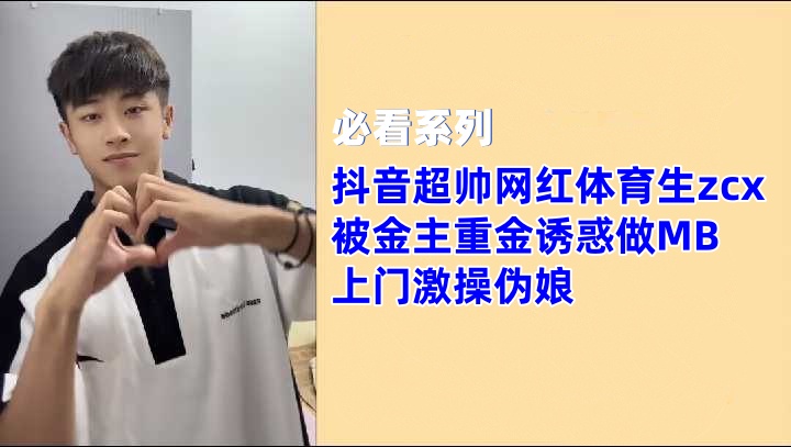 抖音超帅网红体育生 zcxl 被金主重金勾引，上门激操伪娘 国产免费-第1张