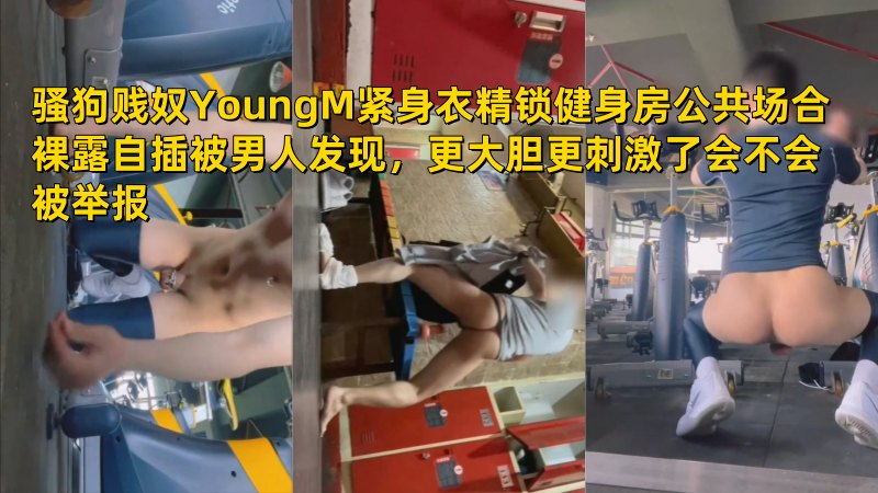 骚狗贱奴YoungM紧身衣精锁健身房公共场合裸露自插被男人发现，更大胆更刺激了会不会被举报 国产免费-第1张