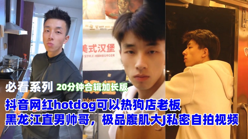 [独家]抖音网红hotdog可以热狗店老板，黑龙江直男帅哥，极品腹肌大J私密自拍视频（20分钟合辑加长版） 国产免费-第1张