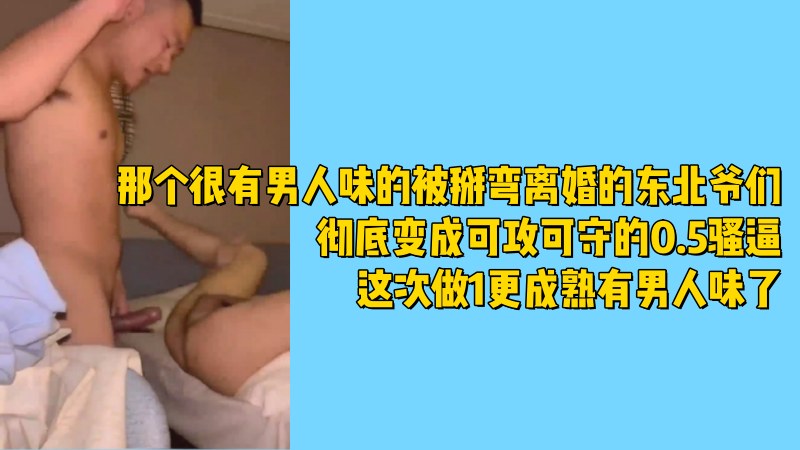 离婚的东北爷们,很有男人味,被掰弯彻底变成可攻可守的0.5骚逼,这次做1更成熟有男人味了 国产免费-第1张