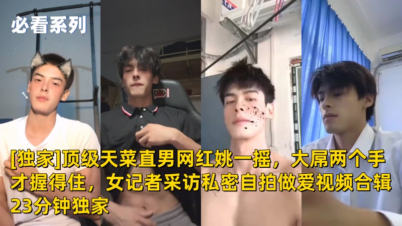 [独家]顶级天菜直男网红姚一摇，大屌两个手才握得住，女记者采访私密自拍做爱视频合辑23分钟全网独家 国产免费-第1张