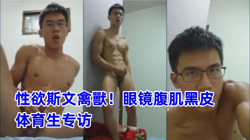 性欲斯文禽兽！眼镜腹肌黑皮体育生专访视频20分钟完整版 国产免费-第1张