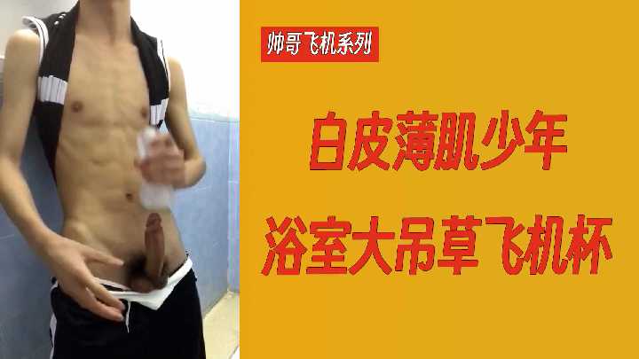 直男帅哥飞机系列：白皮薄肌少年浴室大吊猛草飞机杯 国产免费-第1张