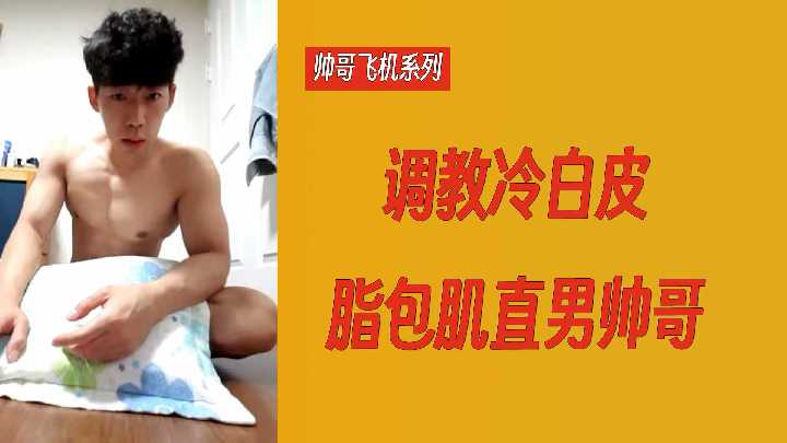 直男帅哥飞机系列：20分钟视频调教脂包肌直男帅哥，身材真不错 国产免费-第1张