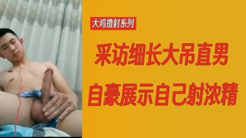 直男大鸡撸射：采访大吊直男自豪展示自己射浓精 国产免费-第1张