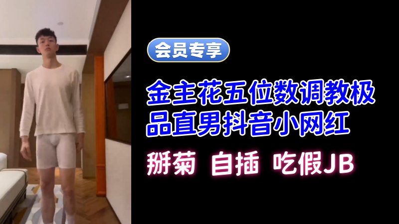 (预览版) 极品必看！金主花五位数远程视频调教极品直男抖音小网红合辑 国产免费-第1张