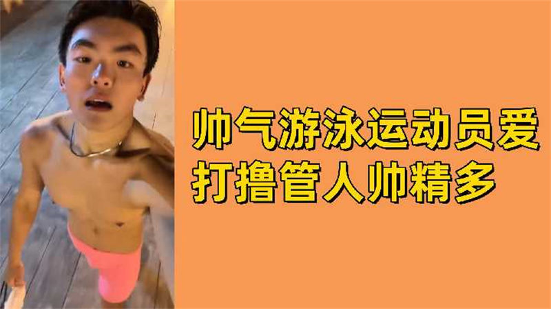 短视频：帅气游泳运动员，爱打飞机上瘾，人帅精多 国产免费-第1张