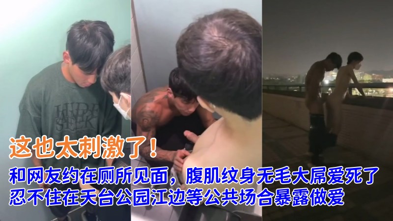 和网友约在厕所见面，腹肌纹身无毛大屌爱死了，忍不住在天台公园江边等公共场合暴露做爱 国产免费-第1张