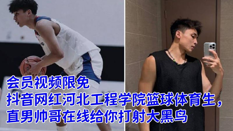 限免：抖音网红河北工程学院篮球体育生，直男帅哥在线给你打射大黑鸟 国产免费-第1张