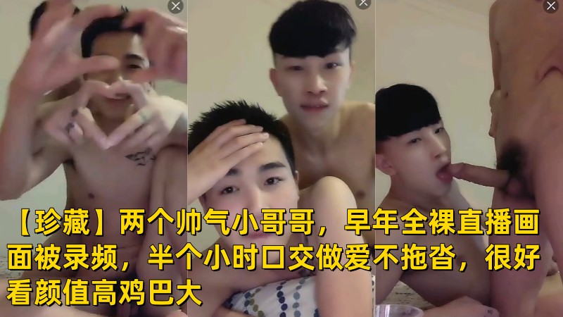 珍藏：两个帅气小哥早年全裸直播画面录频，半个小时口交做爱不拖沓，很好看颜值高鸡巴大 国产免费-第1张