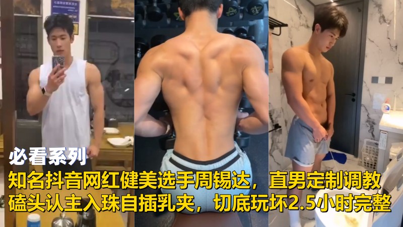 知名抖音网红健美选手周锡达，直男定制调教，磕头认主入珠自插乳夹，切底玩坏 2.5小时视频完整版 国产免费-第1张